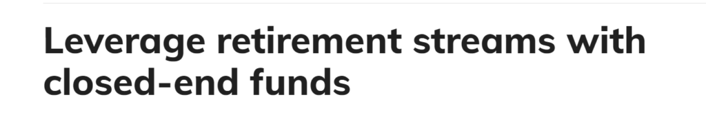 Headling reading "Leverage retirement streams with closed-ended funds."